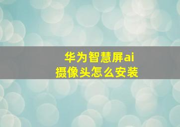 华为智慧屏ai摄像头怎么安装