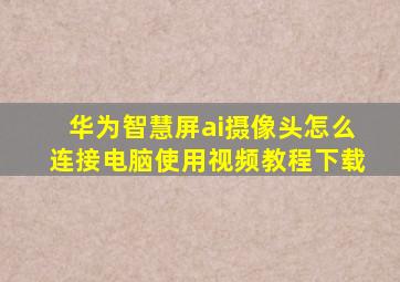 华为智慧屏ai摄像头怎么连接电脑使用视频教程下载