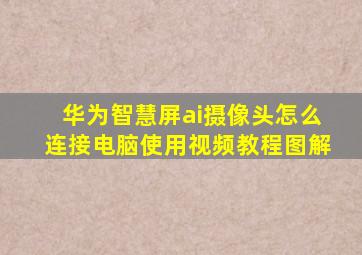 华为智慧屏ai摄像头怎么连接电脑使用视频教程图解