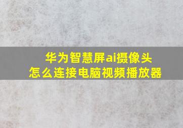 华为智慧屏ai摄像头怎么连接电脑视频播放器