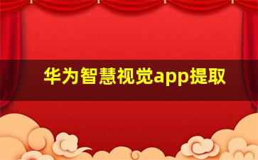 华为智慧视觉app提取