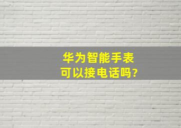 华为智能手表可以接电话吗?