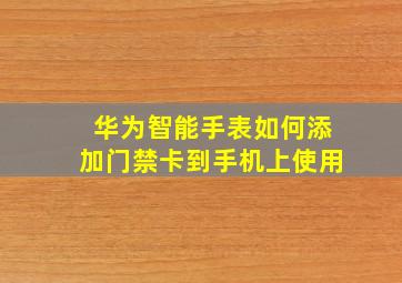 华为智能手表如何添加门禁卡到手机上使用