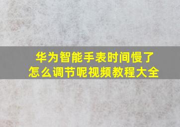 华为智能手表时间慢了怎么调节呢视频教程大全