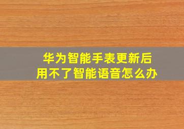 华为智能手表更新后用不了智能语音怎么办