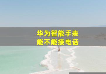 华为智能手表能不能接电话