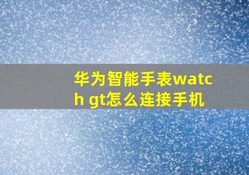 华为智能手表watch gt怎么连接手机