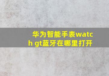 华为智能手表watch gt蓝牙在哪里打开