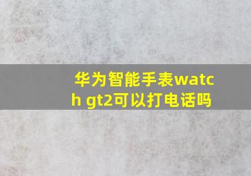 华为智能手表watch gt2可以打电话吗