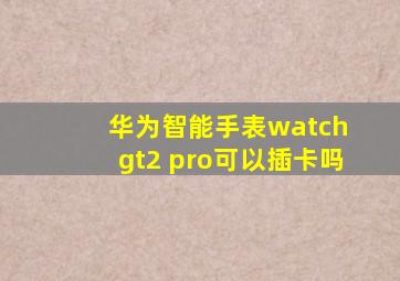 华为智能手表watch gt2 pro可以插卡吗