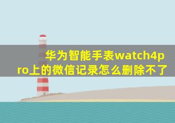 华为智能手表watch4pro上的微信记录怎么删除不了