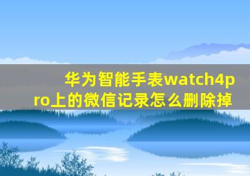 华为智能手表watch4pro上的微信记录怎么删除掉