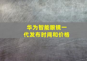 华为智能眼镜一代发布时间和价格