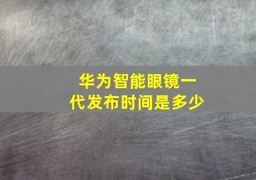 华为智能眼镜一代发布时间是多少