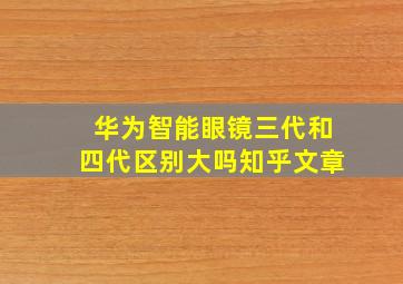 华为智能眼镜三代和四代区别大吗知乎文章