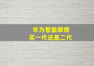 华为智能眼镜买一代还是二代