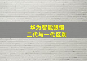 华为智能眼镜二代与一代区别