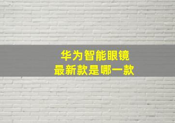 华为智能眼镜最新款是哪一款