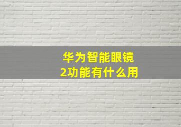 华为智能眼镜2功能有什么用