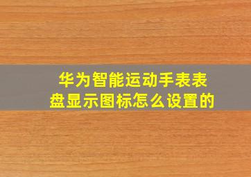 华为智能运动手表表盘显示图标怎么设置的