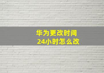 华为更改时间24小时怎么改