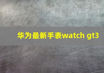 华为最新手表watch gt3