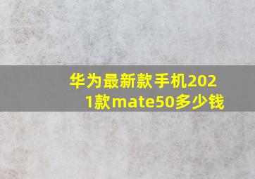 华为最新款手机2021款mate50多少钱