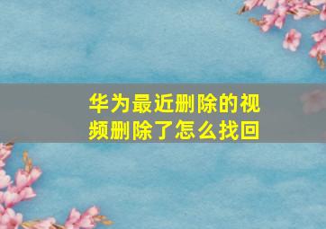 华为最近删除的视频删除了怎么找回