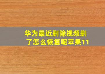 华为最近删除视频删了怎么恢复呢苹果11