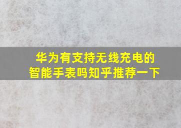 华为有支持无线充电的智能手表吗知乎推荐一下