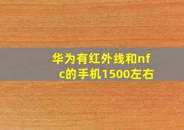 华为有红外线和nfc的手机1500左右