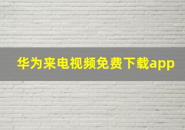 华为来电视频免费下载app