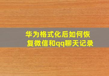 华为格式化后如何恢复微信和qq聊天记录