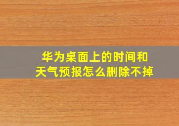 华为桌面上的时间和天气预报怎么删除不掉