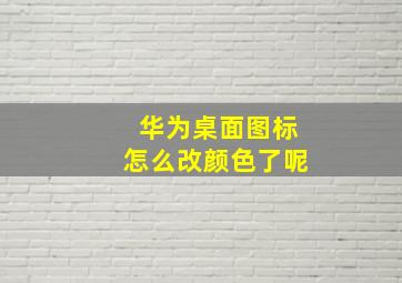 华为桌面图标怎么改颜色了呢