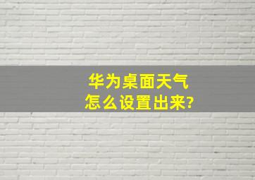 华为桌面天气怎么设置出来?