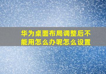 华为桌面布局调整后不能用怎么办呢怎么设置