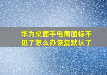 华为桌面手电筒图标不见了怎么办恢复默认了