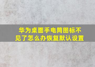 华为桌面手电筒图标不见了怎么办恢复默认设置