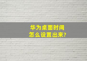 华为桌面时间怎么设置出来?