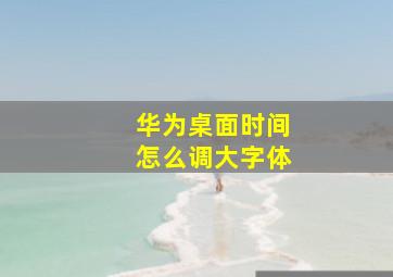 华为桌面时间怎么调大字体