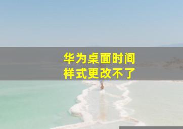 华为桌面时间样式更改不了