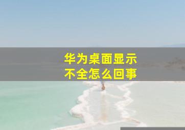 华为桌面显示不全怎么回事