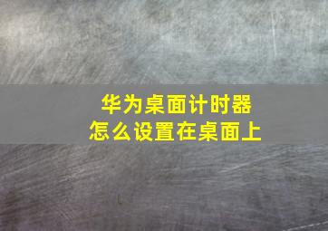 华为桌面计时器怎么设置在桌面上