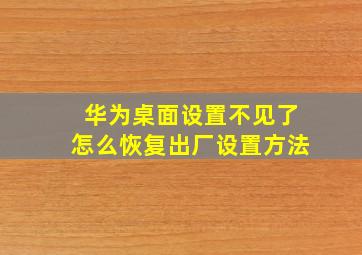 华为桌面设置不见了怎么恢复出厂设置方法