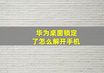 华为桌面锁定了怎么解开手机