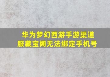 华为梦幻西游手游渠道服藏宝阁无法绑定手机号