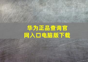 华为正品查询官网入口电脑版下载