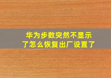 华为步数突然不显示了怎么恢复出厂设置了