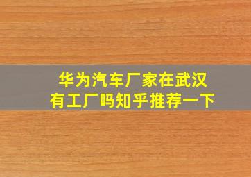 华为汽车厂家在武汉有工厂吗知乎推荐一下